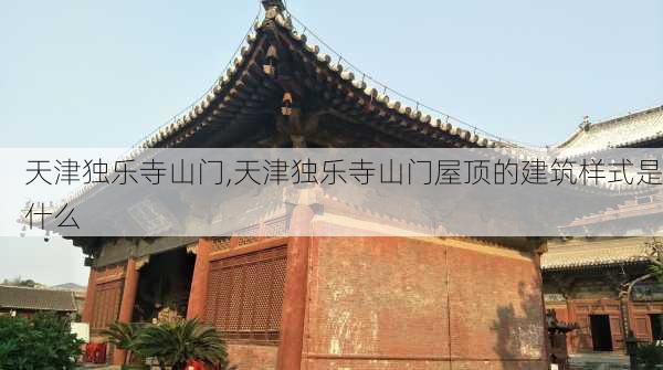 天津独乐寺山门,天津独乐寺山门屋顶的建筑样式是什么