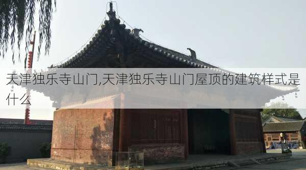 天津独乐寺山门,天津独乐寺山门屋顶的建筑样式是什么