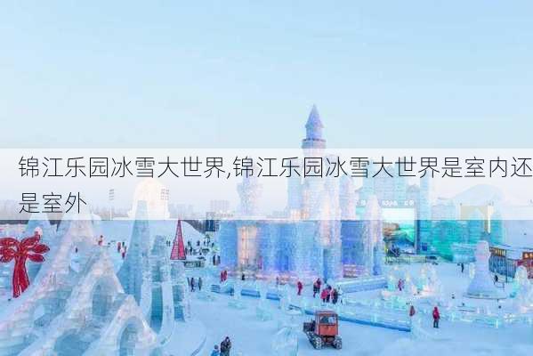 锦江乐园冰雪大世界,锦江乐园冰雪大世界是室内还是室外