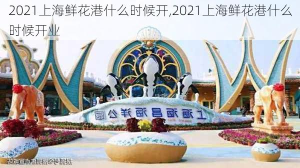 2021上海鲜花港什么时候开,2021上海鲜花港什么时候开业