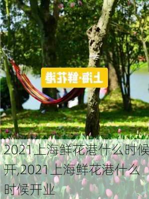 2021上海鲜花港什么时候开,2021上海鲜花港什么时候开业