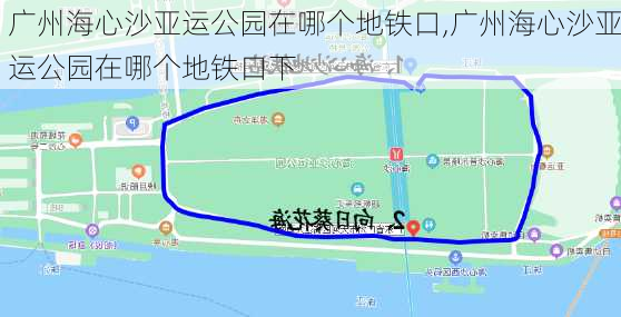 广州海心沙亚运公园在哪个地铁口,广州海心沙亚运公园在哪个地铁口下