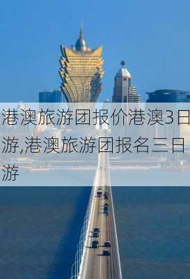 港澳旅游团报价港澳3日游,港澳旅游团报名三日游