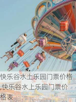 快乐谷水上乐园门票价格,快乐谷水上乐园门票价格表