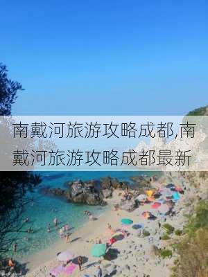 南戴河旅游攻略成都,南戴河旅游攻略成都最新