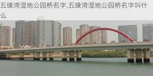 五缘湾湿地公园桥名字,五缘湾湿地公园桥名字叫什么