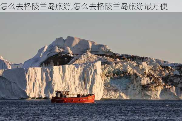 怎么去格陵兰岛旅游,怎么去格陵兰岛旅游最方便