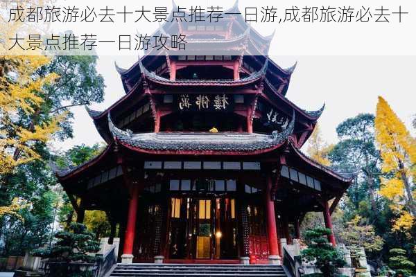 成都旅游必去十大景点推荐一日游,成都旅游必去十大景点推荐一日游攻略