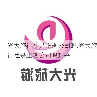 光大旅行社是正规公司吗,光大旅行社是正规公司吗知乎