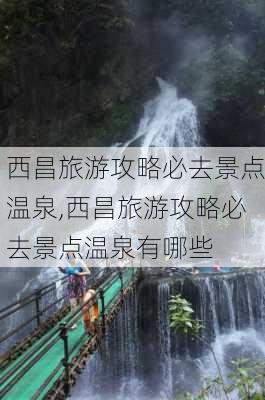 西昌旅游攻略必去景点温泉,西昌旅游攻略必去景点温泉有哪些