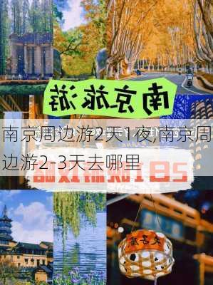 南京周边游2天1夜,南京周边游2-3天去哪里