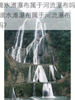 滴水滩瀑布属于河流瀑布吗,滴水滩瀑布属于河流瀑布吗?