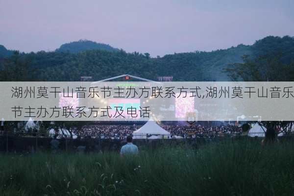 湖州莫干山音乐节主办方联系方式,湖州莫干山音乐节主办方联系方式及电话