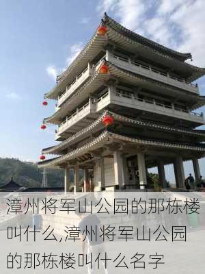 漳州将军山公园的那栋楼叫什么,漳州将军山公园的那栋楼叫什么名字