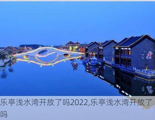 乐亭浅水湾开放了吗2022,乐亭浅水湾开放了吗