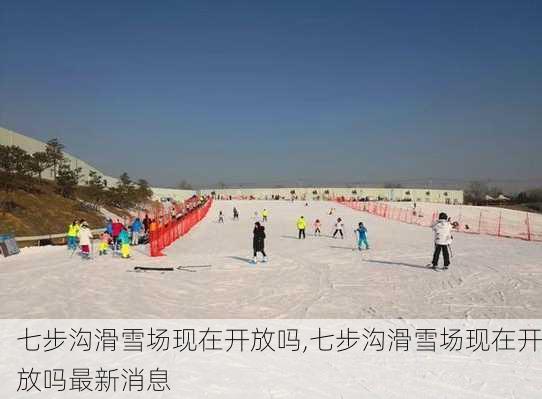 七步沟滑雪场现在开放吗,七步沟滑雪场现在开放吗最新消息