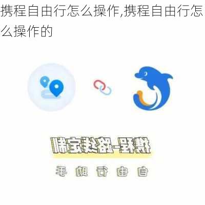 携程自由行怎么操作,携程自由行怎么操作的