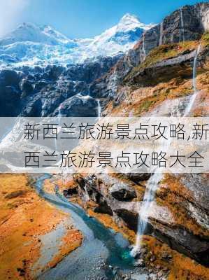 新西兰旅游景点攻略,新西兰旅游景点攻略大全