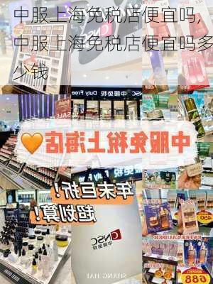 中服上海免税店便宜吗,中服上海免税店便宜吗多少钱