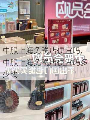 中服上海免税店便宜吗,中服上海免税店便宜吗多少钱