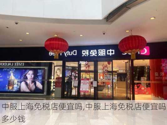 中服上海免税店便宜吗,中服上海免税店便宜吗多少钱