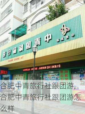 合肥中青旅行社跟团游,合肥中青旅行社跟团游怎么样