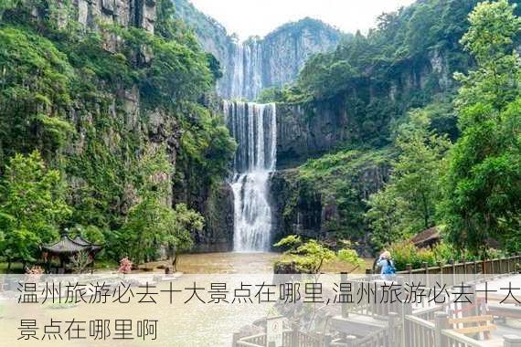 温州旅游必去十大景点在哪里,温州旅游必去十大景点在哪里啊