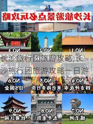 长沙旅行团旅游攻略,长沙旅行团旅游攻略一日游