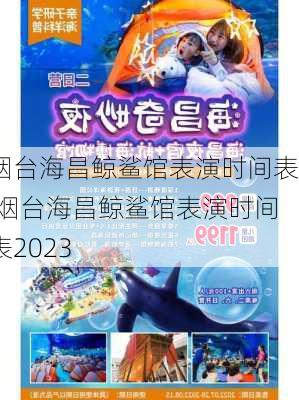 烟台海昌鲸鲨馆表演时间表,烟台海昌鲸鲨馆表演时间表2023