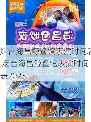 烟台海昌鲸鲨馆表演时间表,烟台海昌鲸鲨馆表演时间表2023