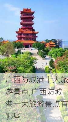 广西防城港十大旅游景点,广西防城港十大旅游景点有哪些