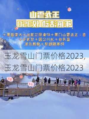 玉龙雪山门票价格2023,玉龙雪山门票价格2023