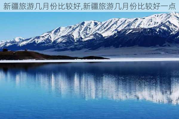 新疆旅游几月份比较好,新疆旅游几月份比较好一点