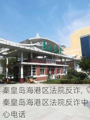 秦皇岛海港区法院反诈,秦皇岛海港区法院反诈中心电话