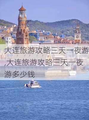 大连旅游攻略三天一夜游,大连旅游攻略三天一夜游多少钱