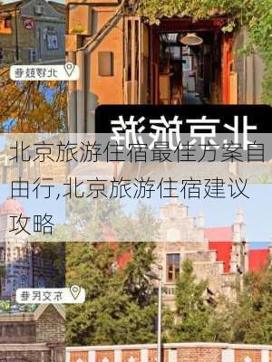 北京旅游住宿最佳方案自由行,北京旅游住宿建议攻略