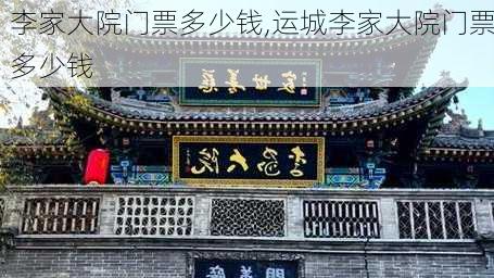 李家大院门票多少钱,运城李家大院门票多少钱