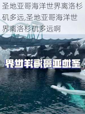 圣地亚哥海洋世界离洛杉矶多远,圣地亚哥海洋世界离洛杉矶多远啊