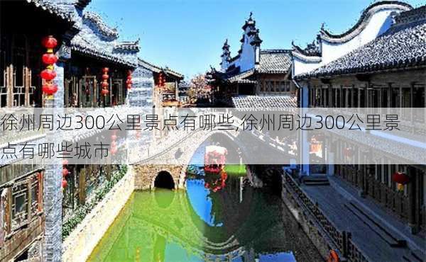 徐州周边300公里景点有哪些,徐州周边300公里景点有哪些城市