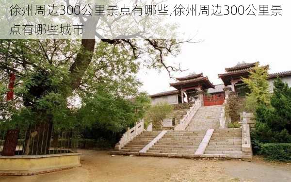 徐州周边300公里景点有哪些,徐州周边300公里景点有哪些城市