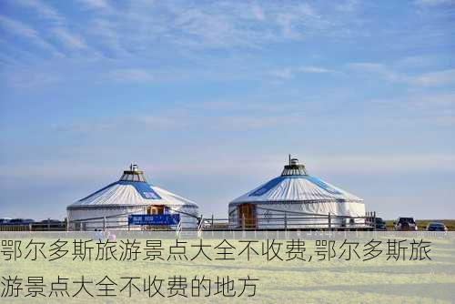 鄂尔多斯旅游景点大全不收费,鄂尔多斯旅游景点大全不收费的地方