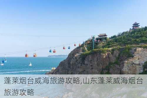 蓬莱烟台威海旅游攻略,山东蓬莱威海烟台旅游攻略