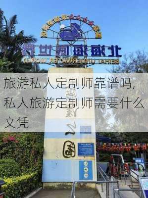 旅游私人定制师靠谱吗,私人旅游定制师需要什么文凭