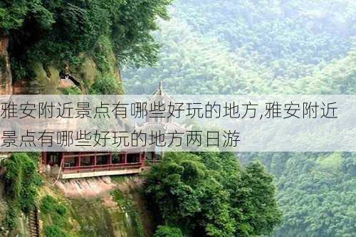 雅安附近景点有哪些好玩的地方,雅安附近景点有哪些好玩的地方两日游