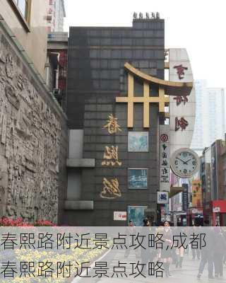 春熙路附近景点攻略,成都春熙路附近景点攻略