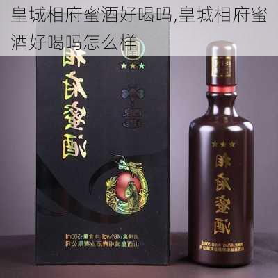 皇城相府蜜酒好喝吗,皇城相府蜜酒好喝吗怎么样