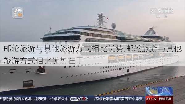 邮轮旅游与其他旅游方式相比优势,邮轮旅游与其他旅游方式相比优势在于