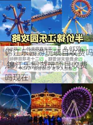 锦江乐园游玩项目收费吗,锦江乐园游玩项目收费吗现在