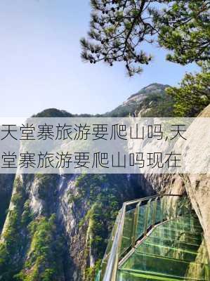 天堂寨旅游要爬山吗,天堂寨旅游要爬山吗现在