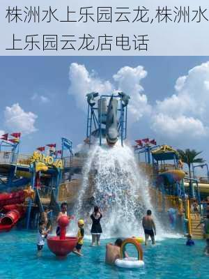 株洲水上乐园云龙,株洲水上乐园云龙店电话